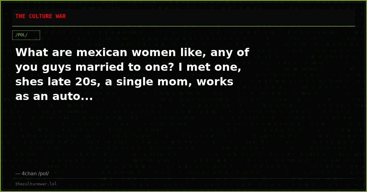 What are mexican women like, any of you guys married to one? I met one, shes late 20s, a single mom, works as an auto...