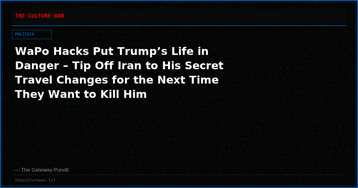 WaPo Hacks Put Trump’s Life in Danger – Tip Off Iran to His Secret Travel Changes for the Next Time They Want to Kill Him