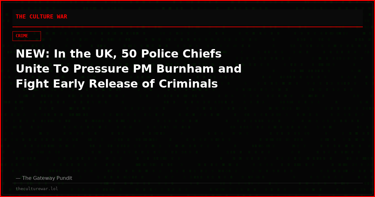 NEW: In the UK, 50 Police Chiefs Unite To Pressure PM Burnham and Fight Early Release of Criminals