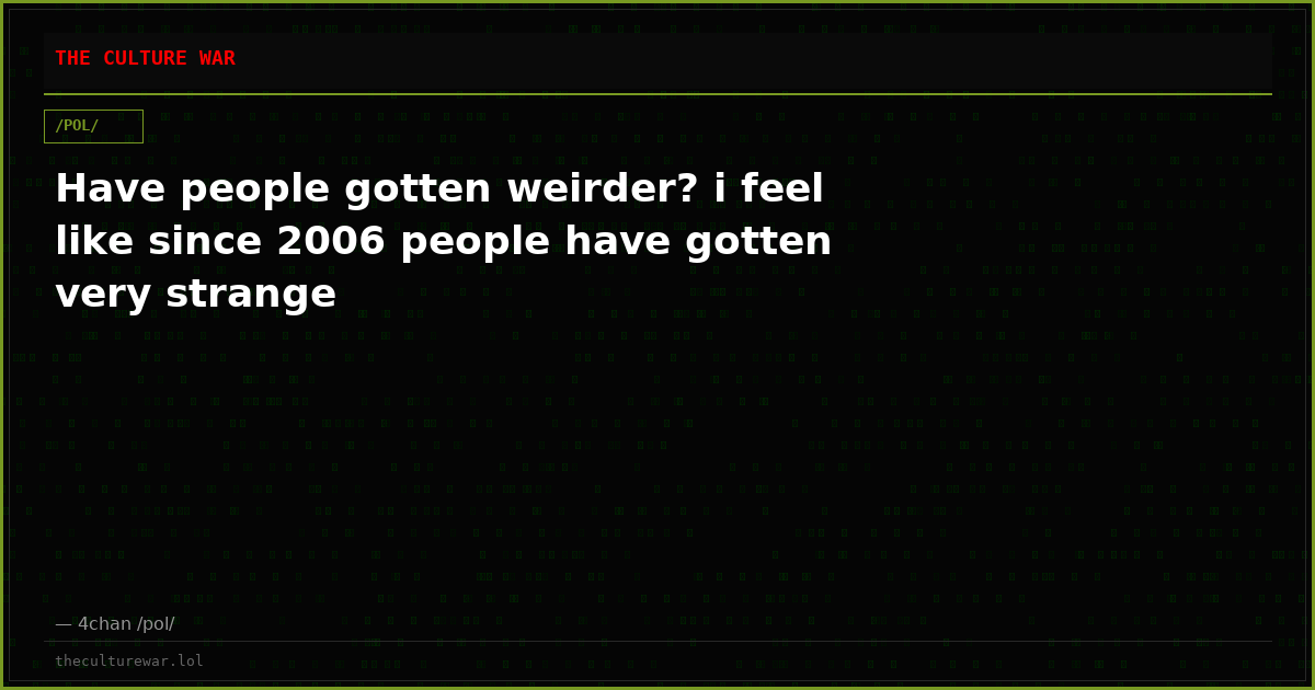 Have people gotten weirder? i feel like since 2006 people have gotten very strange