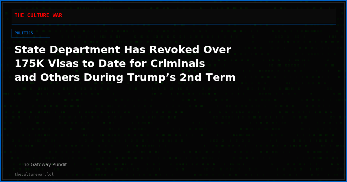State Department Has Revoked Over 175K Visas to Date for Criminals and Others During Trump’s 2nd Term