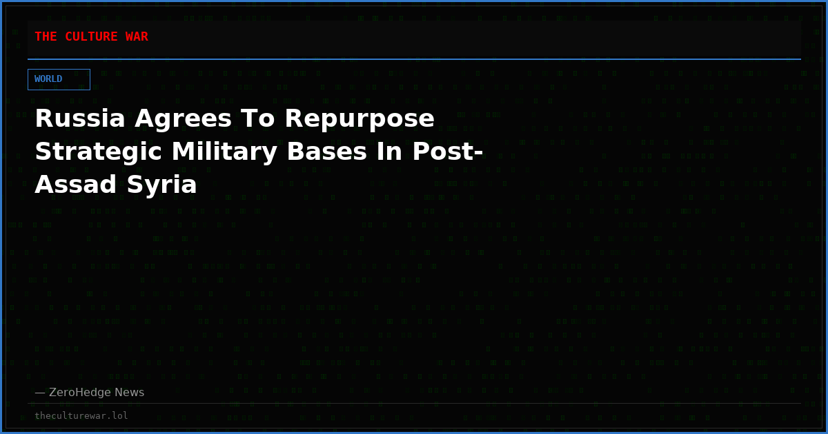 Russia Agrees To Repurpose Strategic Military Bases In Post-Assad Syria