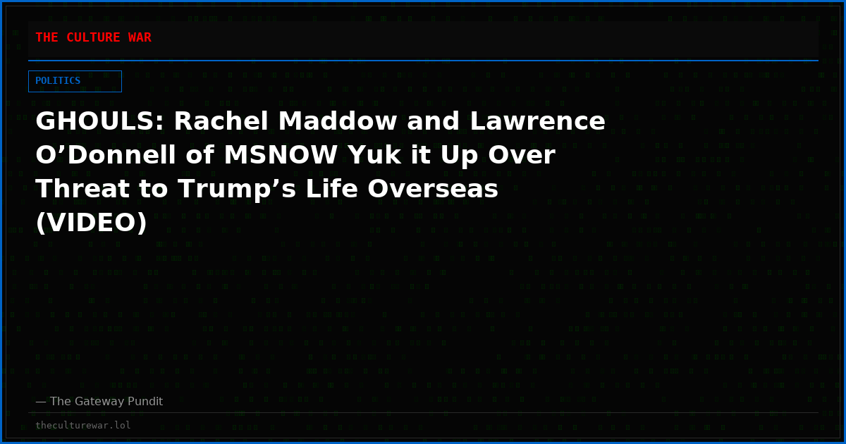 GHOULS: Rachel Maddow and Lawrence O’Donnell of MSNOW Yuk it Up Over Threat to Trump’s Life Overseas (VIDEO)