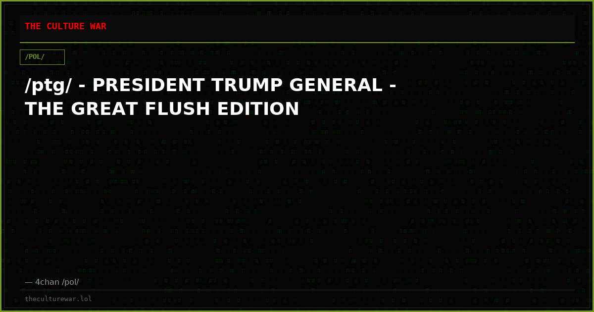 /ptg/ - PRESIDENT TRUMP GENERAL - THE GREAT FLUSH EDITION