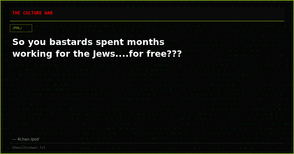 So you bastards spent months working for the Jews....for free???