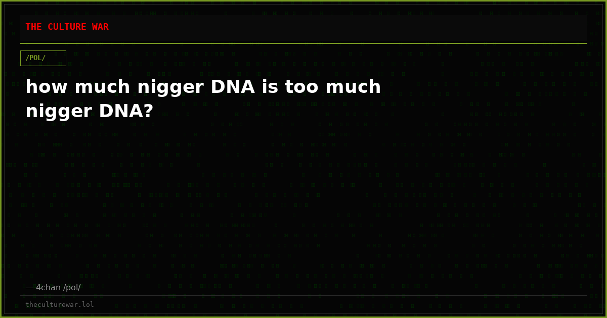 how much nigger DNA is too much nigger DNA?