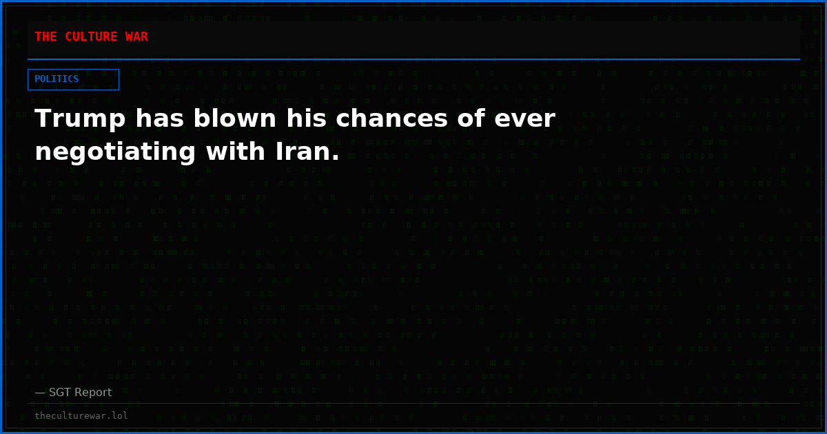 Trump has blown his chances of ever negotiating with Iran.