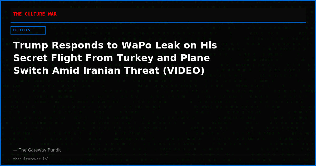 Trump Responds to WaPo Leak on His Secret Flight From Turkey and Plane Switch Amid Iranian Threat (VIDEO)
