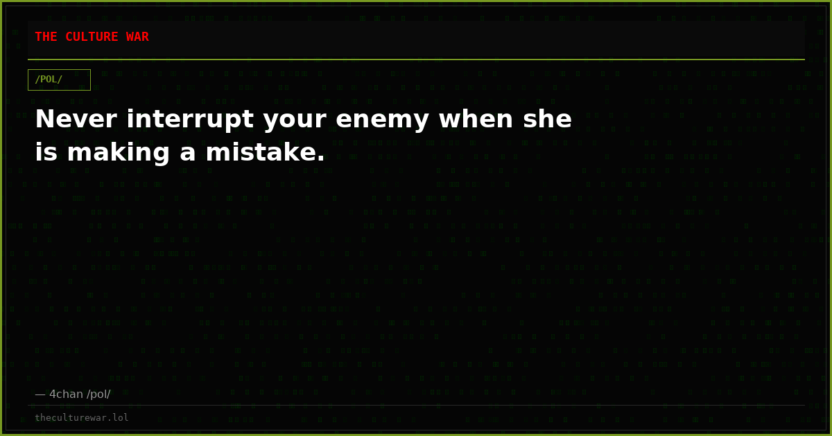 Never interrupt your enemy when she is making a mistake.