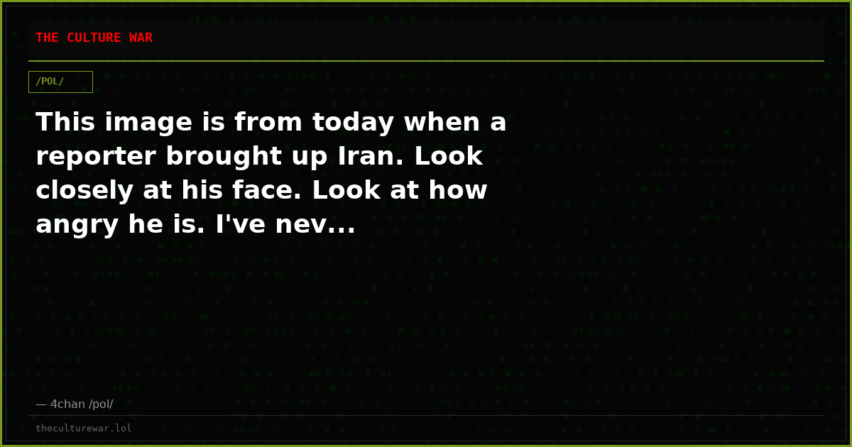 This image is from today when a reporter brought up Iran. Look closely at his face. Look at how angry he is. I've nev...