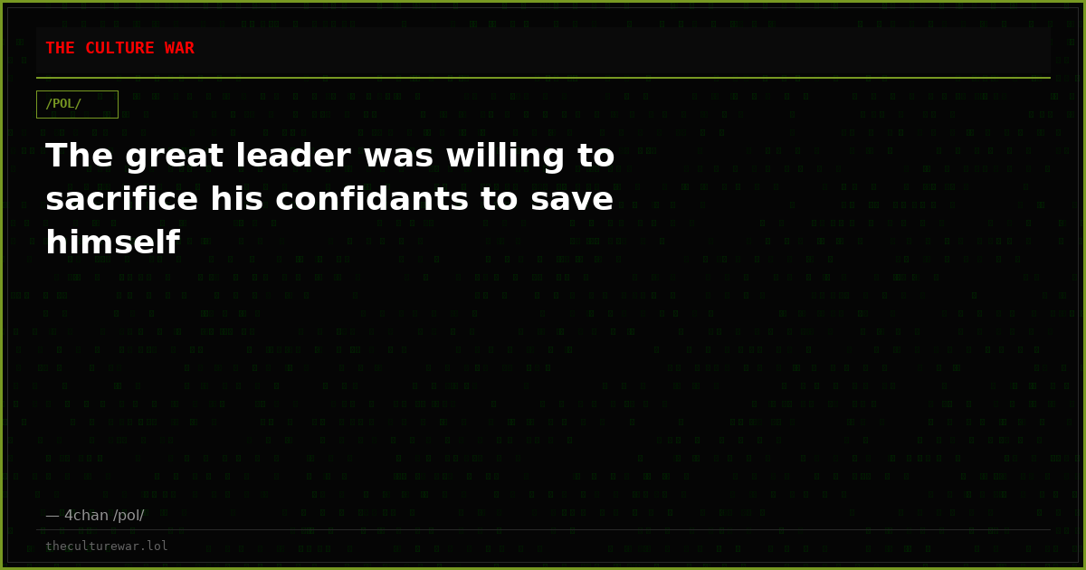 The great leader was willing to sacrifice his confidants to save himself