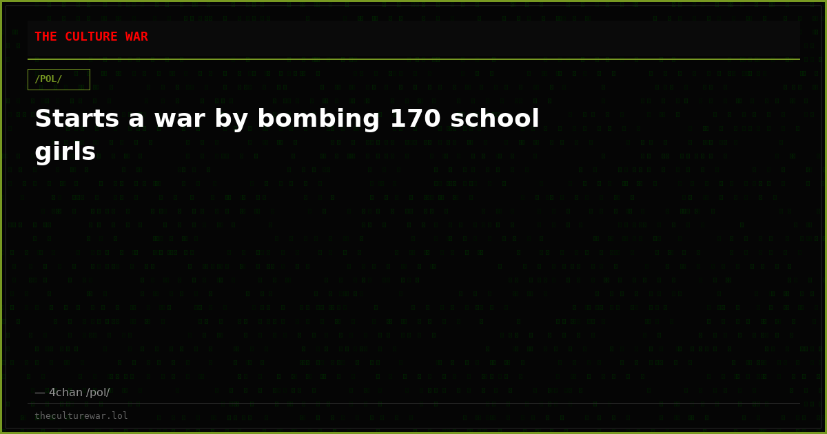 Starts a war by bombing 170 school girls