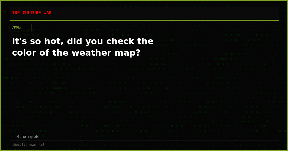 It's so hot, did you check the color of the weather map?