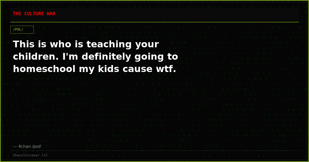 This is who is teaching your children. I'm definitely going to homeschool my kids cause wtf.