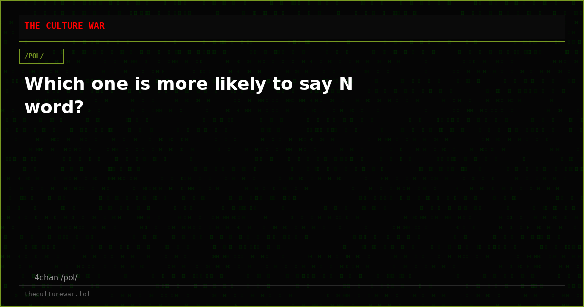 Which one is more likely to say N word?
