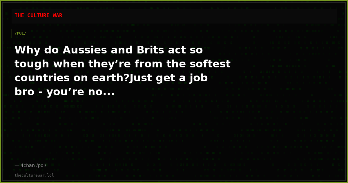 Why do Aussies and Brits act so tough when they’re from the softest countries on earth?Just get a job bro - you’re no...