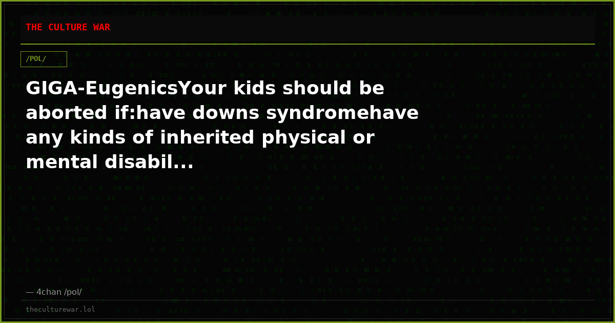 GIGA-EugenicsYour kids should be aborted if:have downs syndromehave any kinds of inherited physical or mental disabil...