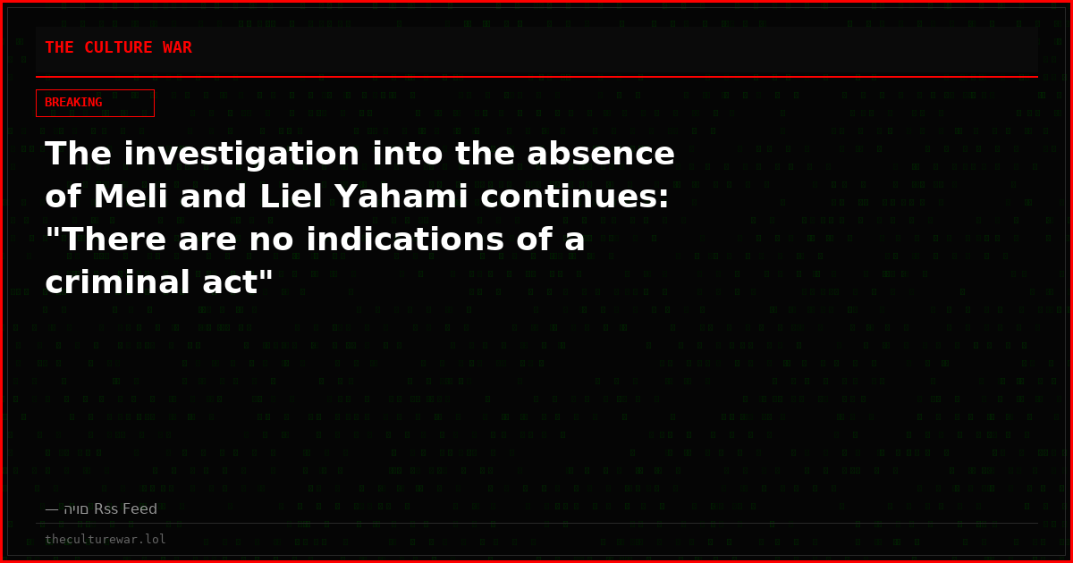 The investigation into the absence of Meli and Liel Yahami continues: "There are no indications of a criminal act"