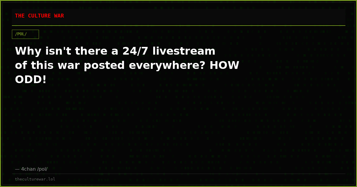 Why isn't there a 24/7 livestream of this war posted everywhere? HOW ODD!