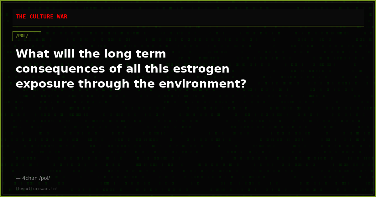 What will the long term consequences of all this estrogen exposure through the environment?
