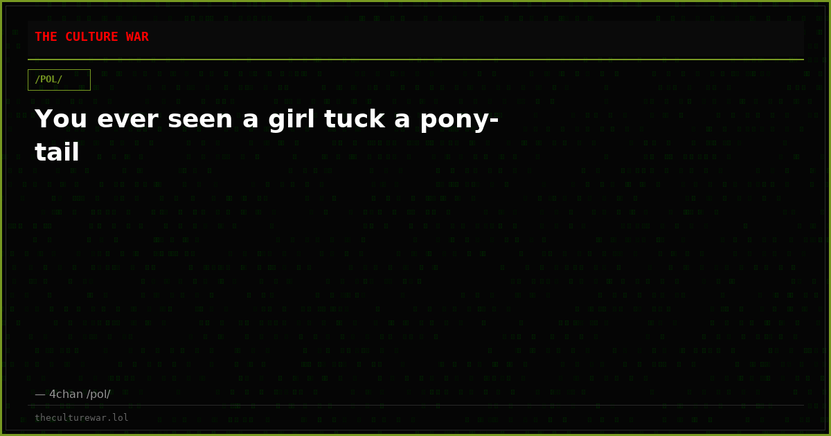 You ever seen a girl tuck a pony-tail