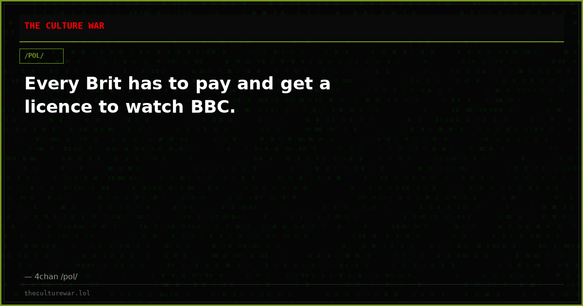 Every Brit has to pay and get a licence to watch BBC.