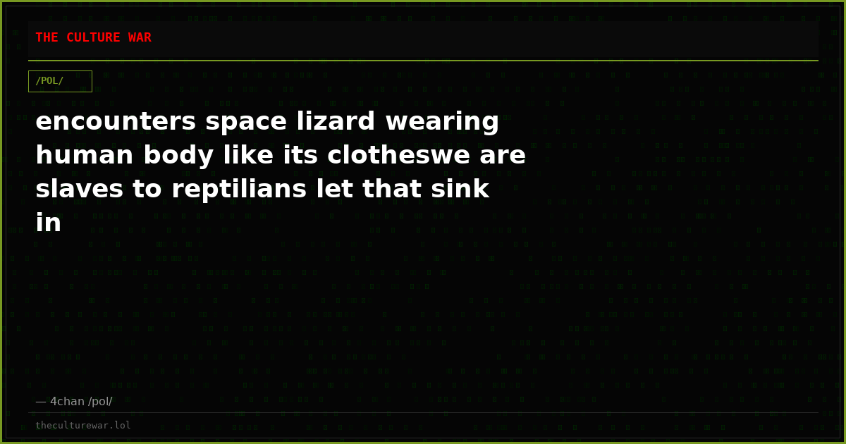 encounters space lizard wearing human body like its clotheswe are slaves to reptilians let that sink in