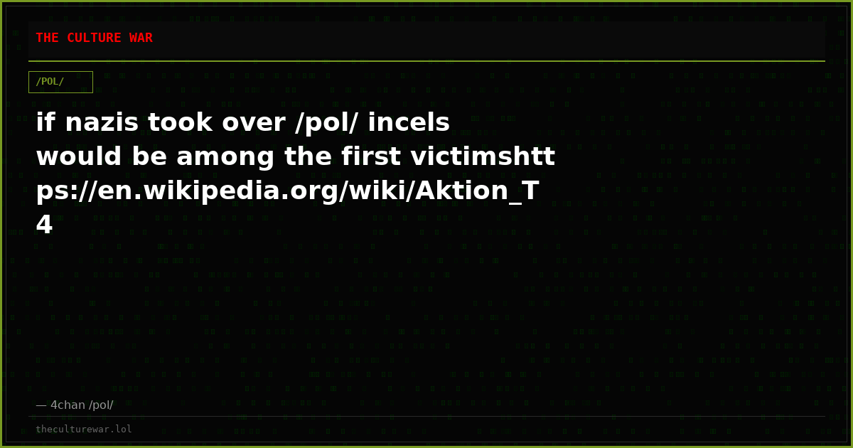 if nazis took over /pol/ incels would be among the first victimshttps://en.wikipedia.org/wiki/Aktion_T4