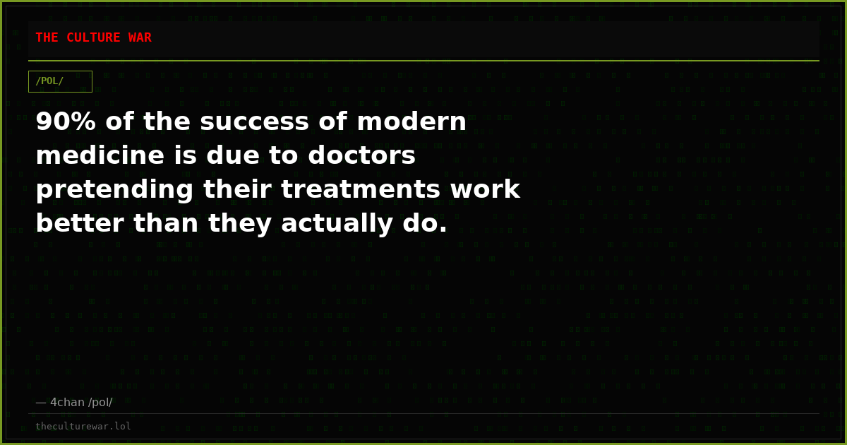 90% of the success of modern medicine is due to doctors pretending their treatments work better than they actually do.