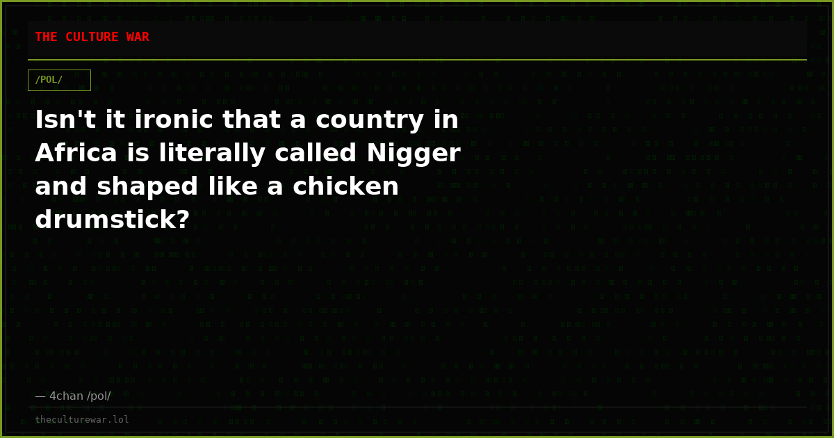 Isn't it ironic that a country in Africa is literally called Nigger and shaped like a chicken drumstick?