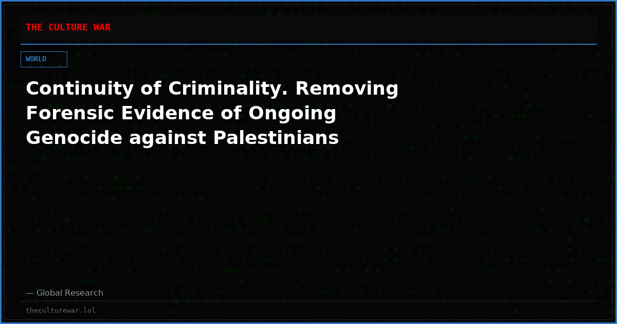 Continuity of Criminality. Removing Forensic Evidence of Ongoing Genocide against Palestinians
