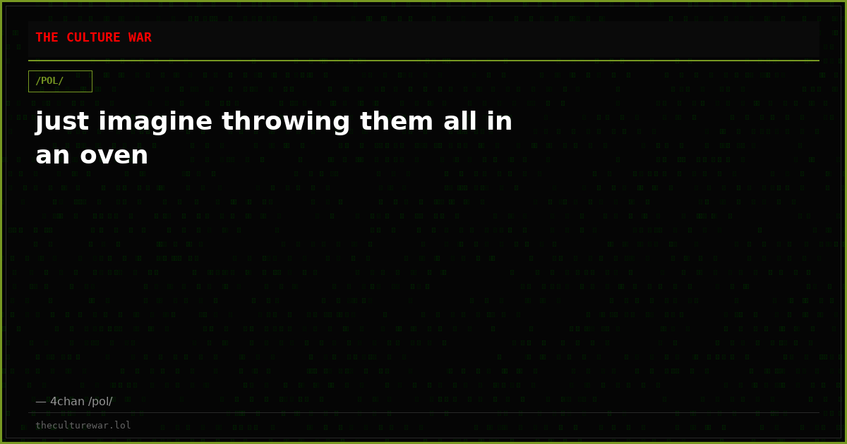 just imagine throwing them all in an oven