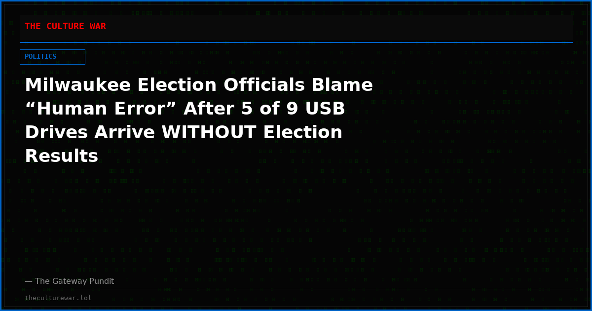 Milwaukee Election Officials Blame “Human Error” After 5 of 9 USB Drives Arrive WITHOUT Election Results