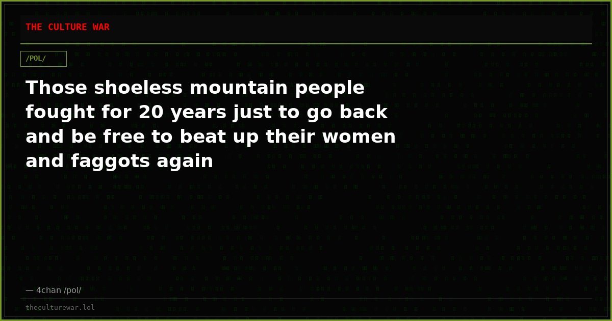 Those shoeless mountain people fought for 20 years just to go back and be free to beat up their women and faggots again