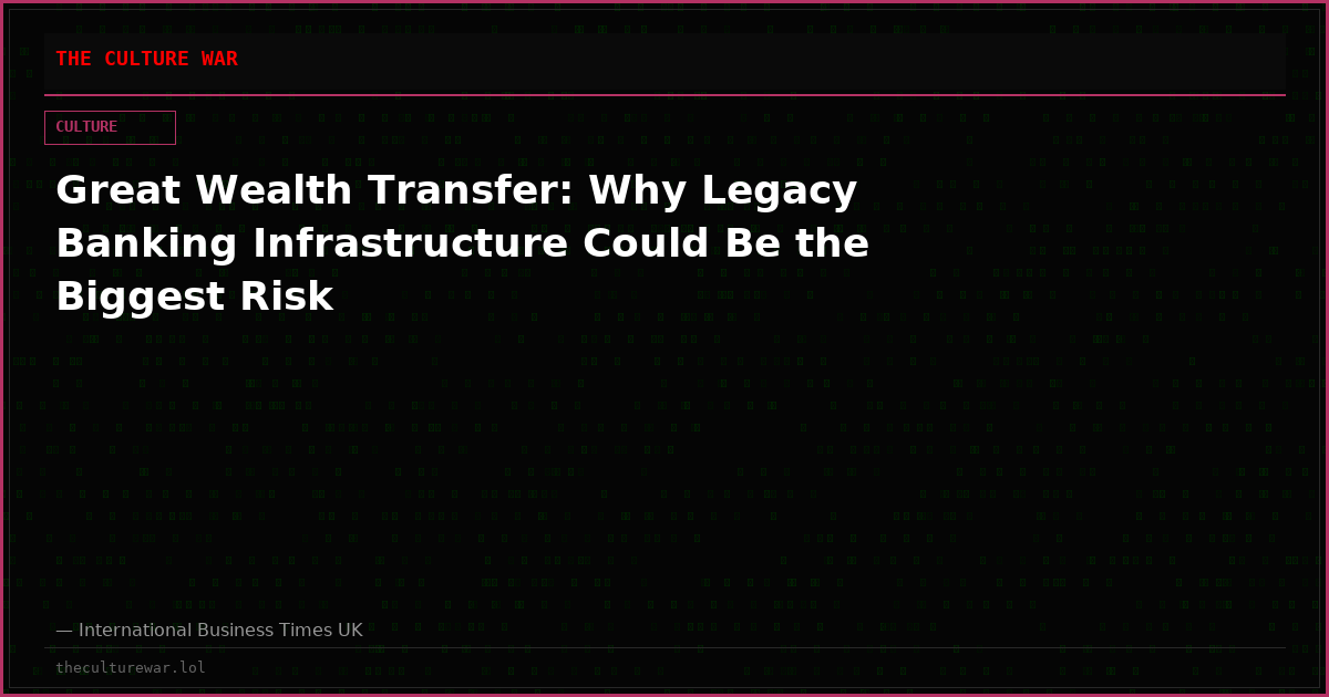 Great Wealth Transfer: Why Legacy Banking Infrastructure Could Be the Biggest Risk