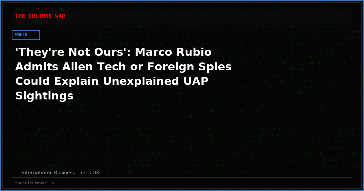 'They're Not Ours': Marco Rubio Admits Alien Tech or Foreign Spies Could Explain Unexplained UAP Sightings