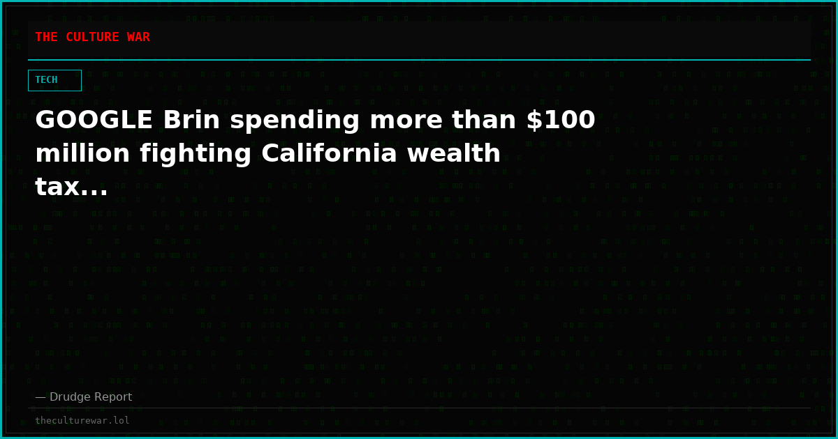 GOOGLE Brin spending more than $100 million fighting California wealth tax...