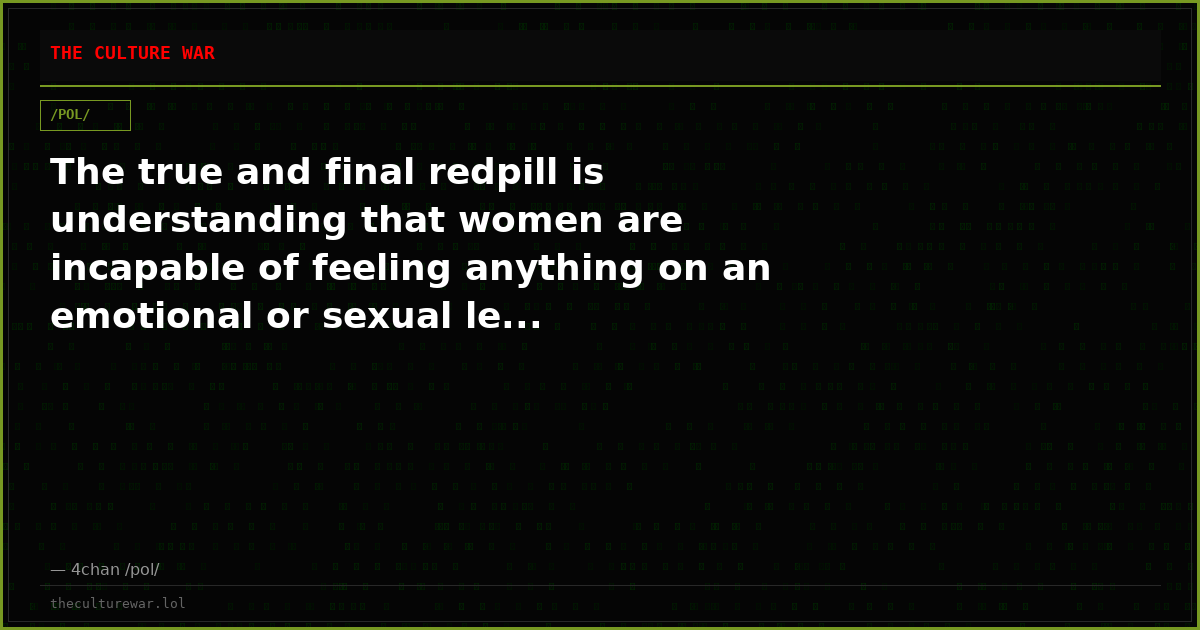 The true and final redpill is understanding that women are incapable of feeling anything on an emotional or sexual le...