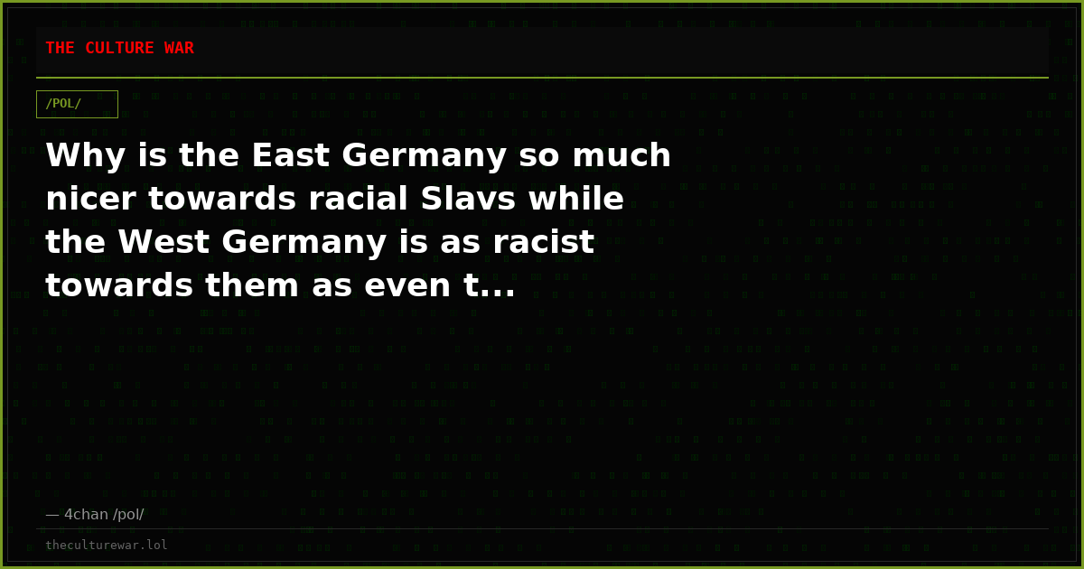 Why is the East Germany so much nicer towards racial Slavs while the West Germany is as racist towards them as even t...