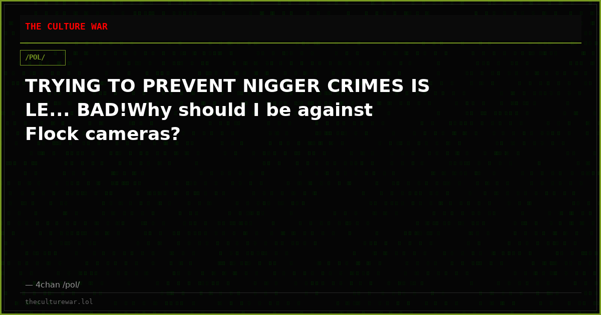 TRYING TO PREVENT NIGGER CRIMES IS LE... BAD!Why should I be against Flock cameras?