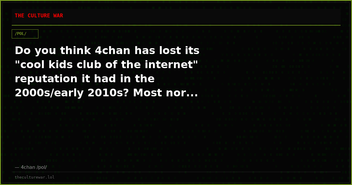 Do you think 4chan has lost its "cool kids club of the internet" reputation it had in the 2000s/early 2010s? Most nor...