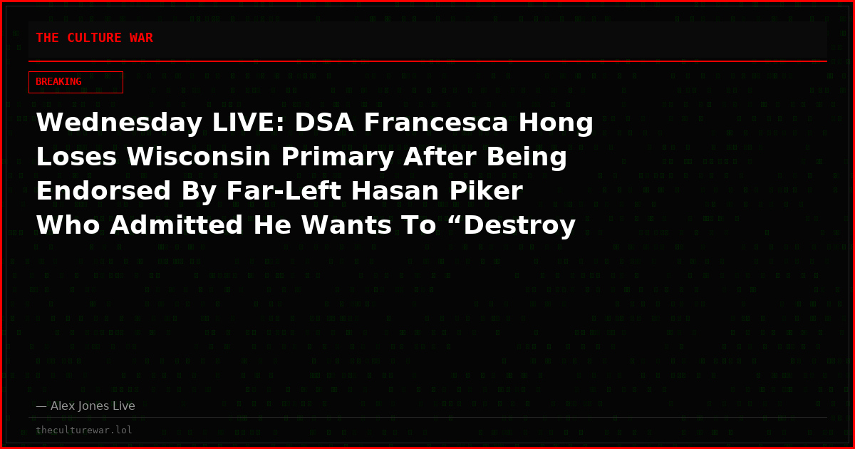 Wednesday LIVE: DSA Francesca Hong Loses Wisconsin Primary After Being Endorsed By Far-Left Hasan Piker Who Admitted He Wants To “Destroy The White Race!” Alex Jones Is LIVE On-Air Right Now Exposing Piker & The Communist Cult He Represents! Tune In NOW!