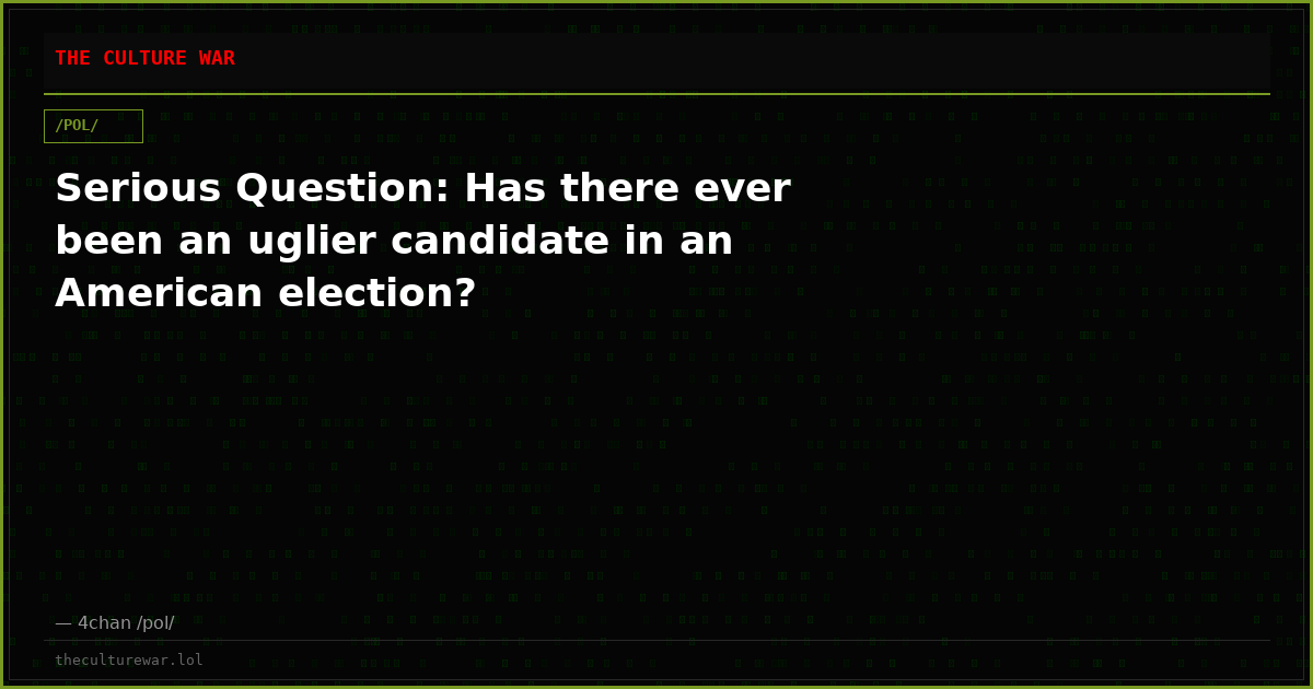 Serious Question: Has there ever been an uglier candidate in an American election?