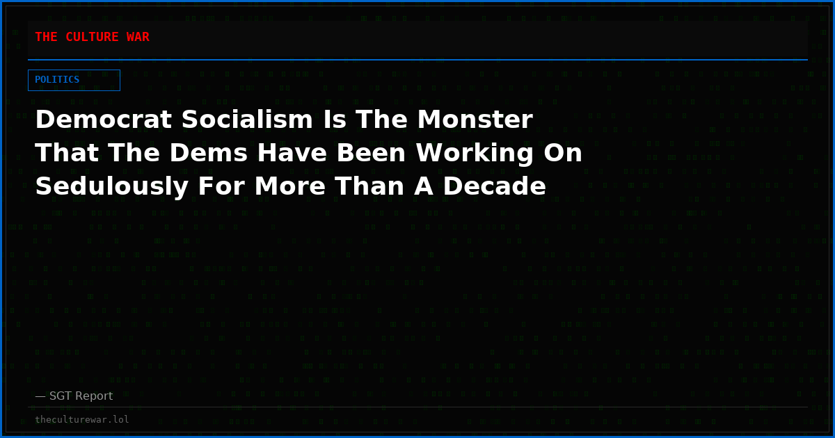 Democrat Socialism Is The Monster That The Dems Have Been Working On Sedulously For More Than A Decade