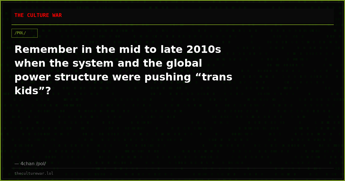 Remember in the mid to late 2010s when the system and the global power structure were pushing “trans kids”?