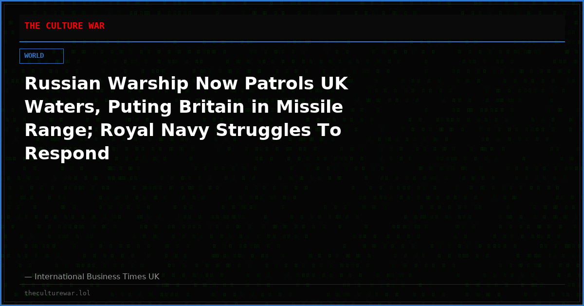 Russian Warship Now Patrols UK Waters, Puting Britain in Missile Range; Royal Navy Struggles To Respond