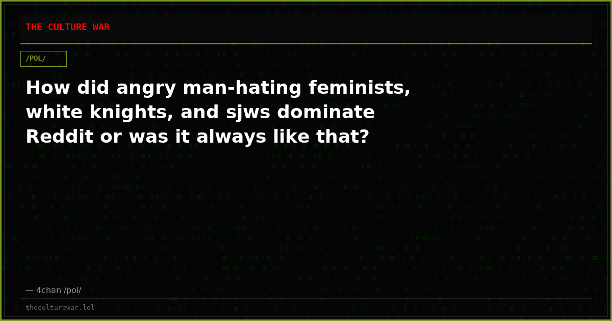 How did angry man-hating feminists, white knights, and sjws dominate Reddit or was it always like that?