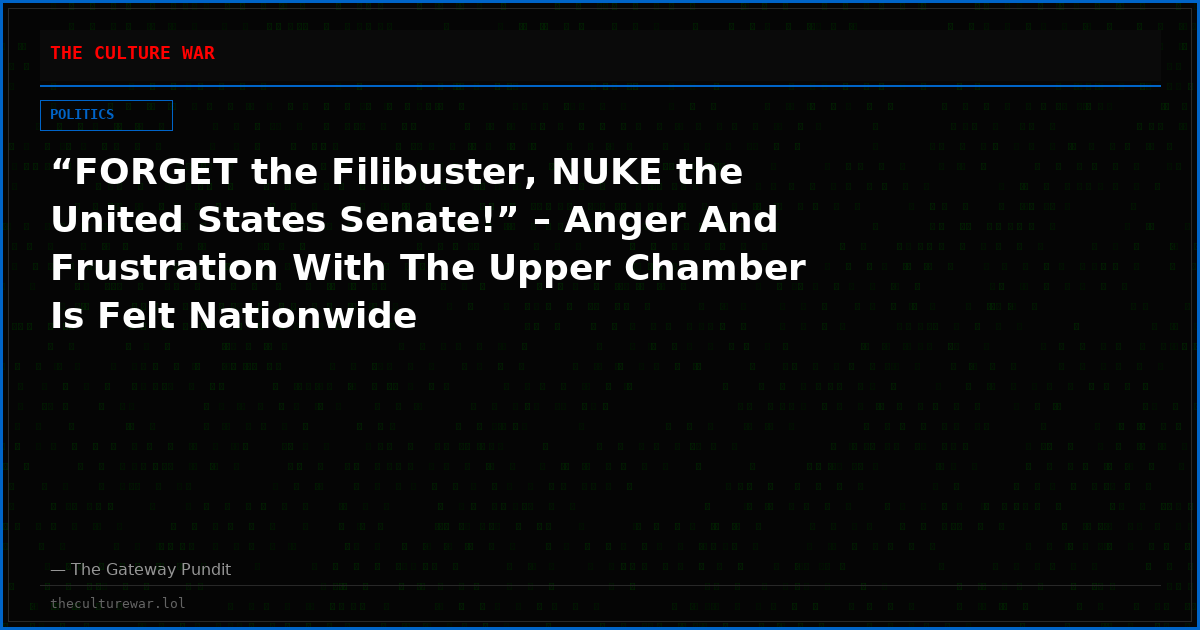 “FORGET the Filibuster, NUKE the United States Senate!” – Anger And Frustration With The Upper Chamber Is Felt Nationwide