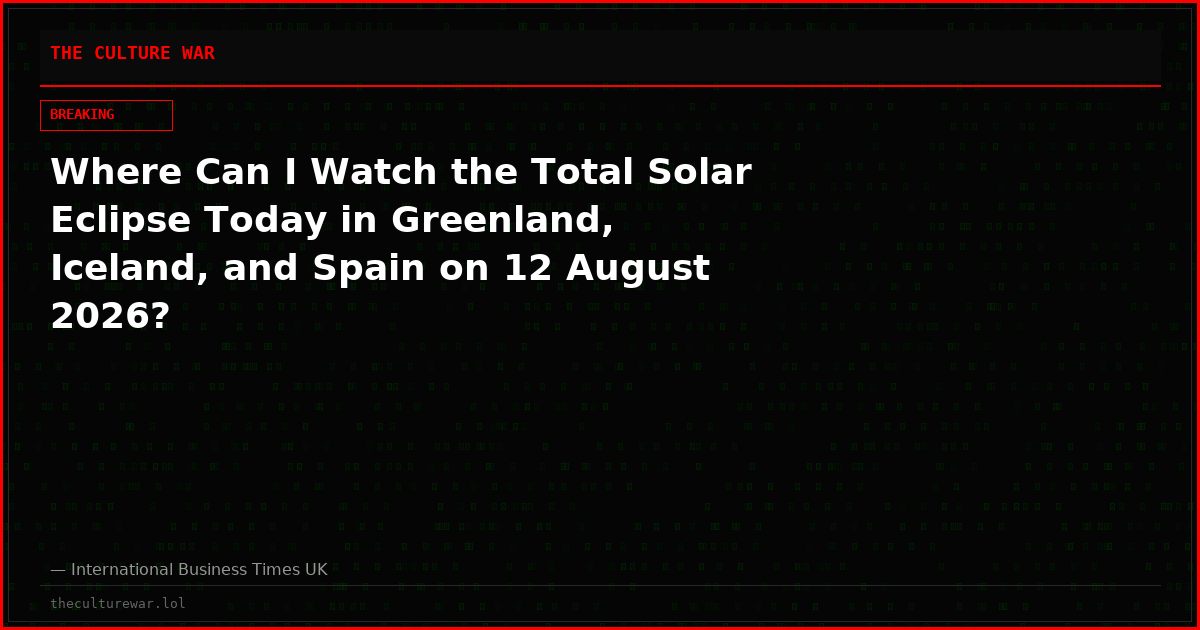 Where Can I Watch the Total Solar Eclipse Today in Greenland, Iceland, and Spain on 12 August 2026?
