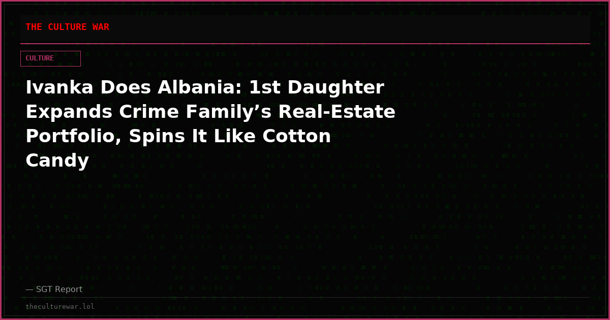 Ivanka Does Albania: 1st Daughter Expands Crime Family’s Real-Estate Portfolio, Spins It Like Cotton Candy